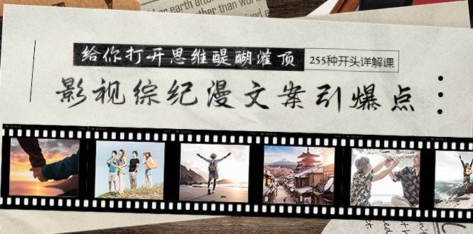 影视综纪漫文案引爆点，给你打开思维醍醐灌顶+255种开头详解课（26节）去创吧-网创项目资源站-副业项目-创业项目-搞钱项目去创吧