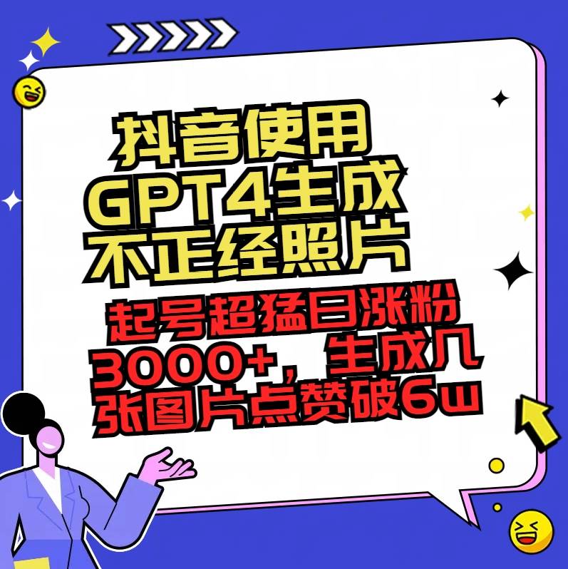 抖音使用GPT4生成不正经照片，起号超猛日涨粉3000+，生成几张图片点赞破6w+去创吧-网创项目资源站-副业项目-创业项目-搞钱项目去创吧