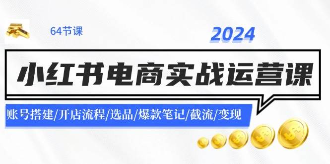 2024小红书电商实战运营课：账号搭建/开店流程/选品/爆款笔记/截流/变现去创吧-网创项目资源站-副业项目-创业项目-搞钱项目去创吧