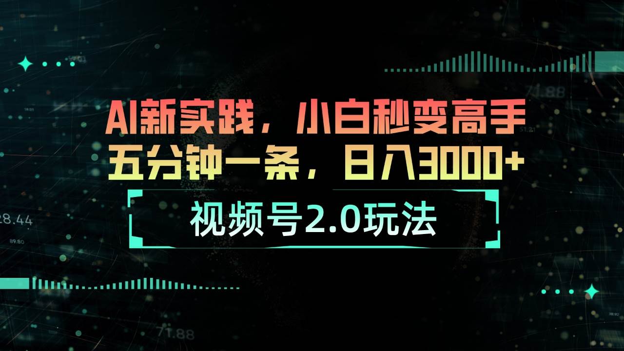 视频号2.0玩法 AI新实践，小白秒变高手五分钟一条，日入3000+去创吧-网创项目资源站-副业项目-创业项目-搞钱项目去创吧