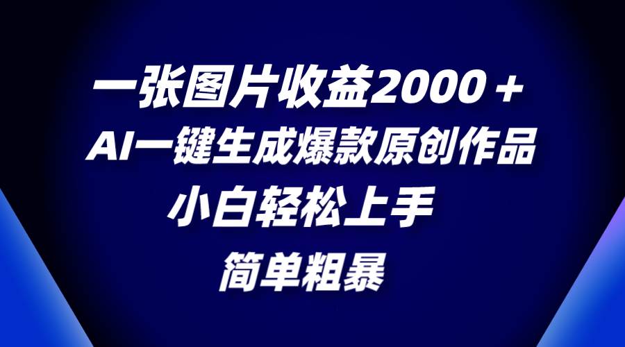 一张图片收益2000＋，AI一键生成爆款原创作品，简单粗暴，小白轻松上手去创吧-网创项目资源站-副业项目-创业项目-搞钱项目去创吧