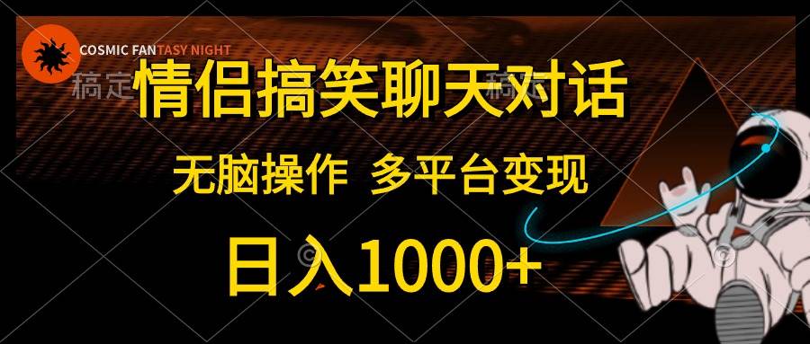 情侣搞笑聊天对话，日入1000+,无脑操作，多平台变现去创吧-网创项目资源站-副业项目-创业项目-搞钱项目去创吧