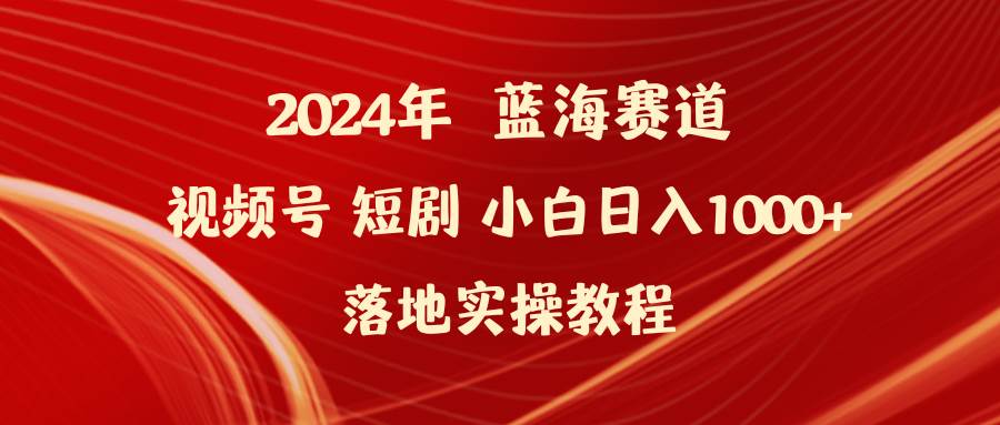 2024年蓝海赛道视频号短剧 小白日入1000+落地实操教程去创吧-网创项目资源站-副业项目-创业项目-搞钱项目去创吧