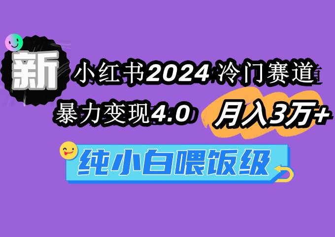 小红书2024冷门赛道 月入3万+ 暴力变现4.0 纯小白喂饭级去创吧-网创项目资源站-副业项目-创业项目-搞钱项目去创吧