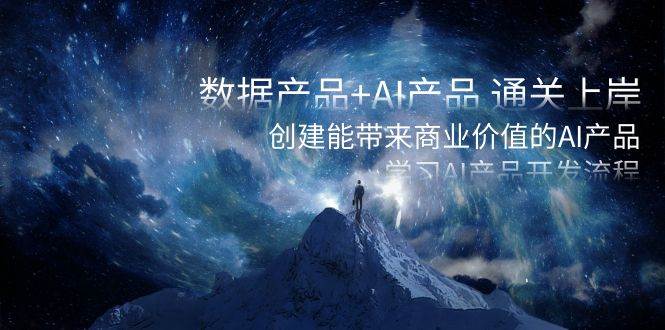 数据产品+AI产品 通关上岸，创建能带来商业价值的AI产品，学习AI产品开发去创吧-网创项目资源站-副业项目-创业项目-搞钱项目去创吧