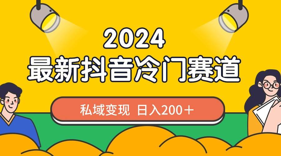 2024抖音最新冷门赛道，私域变现轻松日入200＋，作品制作简单，流量爆炸去创吧-网创项目资源站-副业项目-创业项目-搞钱项目去创吧