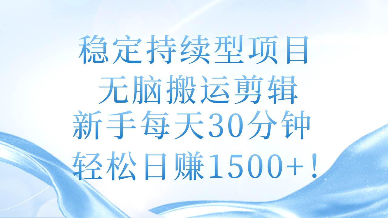 稳定持续型项目，无脑搬运剪辑，新手每天30分钟，轻松日赚1500+！去创吧-网创项目资源站-副业项目-创业项目-搞钱项目去创吧