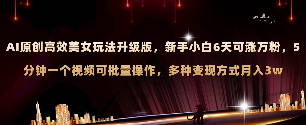 AI原创美女玩法升级版 新手6天涨万粉 5分钟制作视频可批量，多种变现月入3w去创吧-网创项目资源站-副业项目-创业项目-搞钱项目去创吧