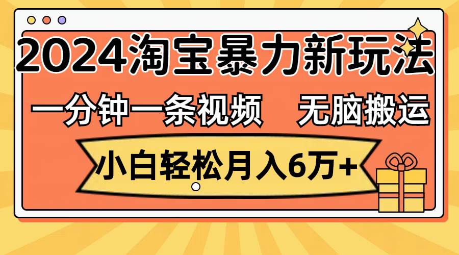 一分钟一条视频，无脑搬运，小白轻松月入6万+2024淘宝暴力新玩法，可批量去创吧-网创项目资源站-副业项目-创业项目-搞钱项目去创吧