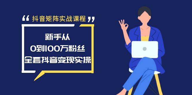 抖音矩阵实战课程：新手从0到100万粉丝，全套抖音变现实操去创吧-网创项目资源站-副业项目-创业项目-搞钱项目去创吧