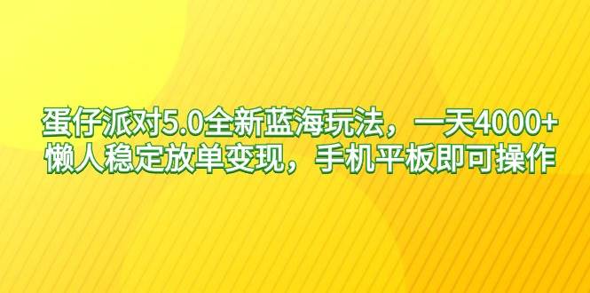 蛋仔派对5.0全新蓝海玩法，一天4000+，懒人稳定放单变现，手机平板即可…去创吧-网创项目资源站-副业项目-创业项目-搞钱项目去创吧