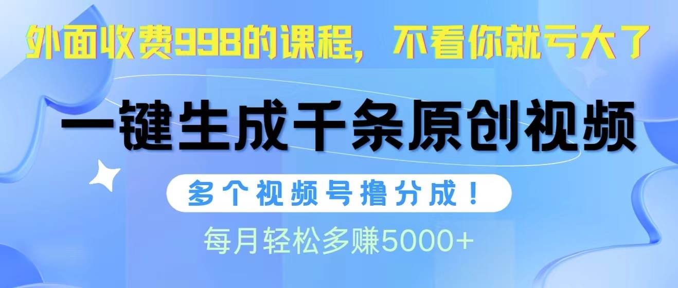 视频号软件辅助日产1000条原创视频，多个账号撸分成收益，每个月多赚5000+去创吧-网创项目资源站-副业项目-创业项目-搞钱项目去创吧