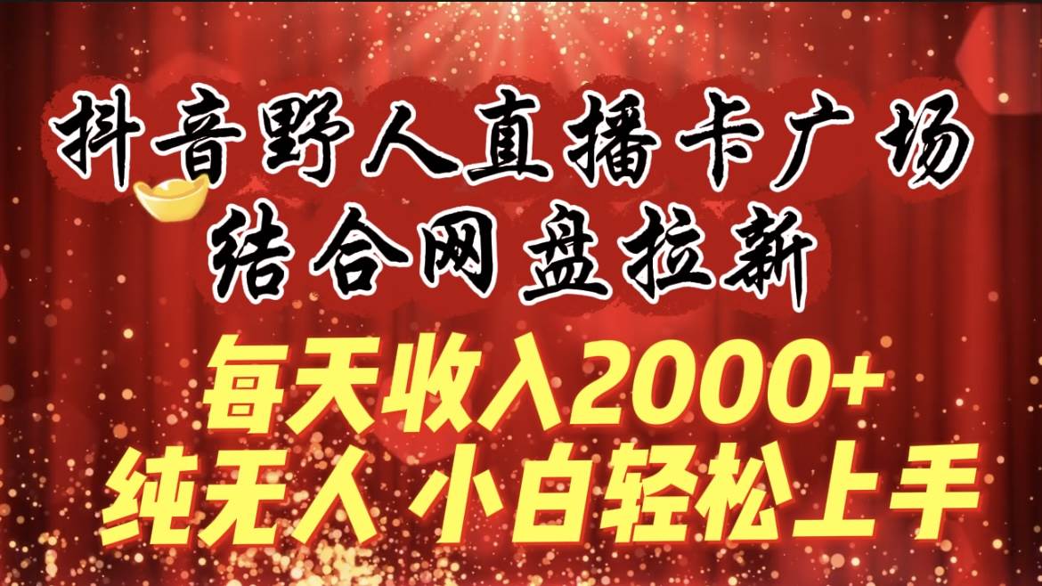 每天收入2000+，抖音野人直播卡广场，结合网盘拉新，纯无人，小白轻松上手去创吧-网创项目资源站-副业项目-创业项目-搞钱项目去创吧