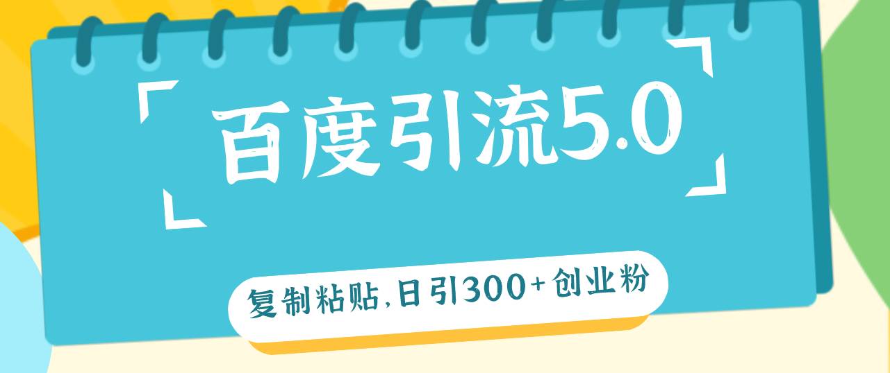 百度引流5.0，复制粘贴，日引300+创业粉，加爆你的微信去创吧-网创项目资源站-副业项目-创业项目-搞钱项目去创吧