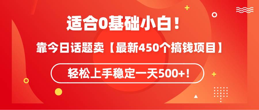 适合0基础小白！靠今日话题卖【最新450个搞钱方法】轻松上手稳定一天500+！去创吧-网创项目资源站-副业项目-创业项目-搞钱项目去创吧