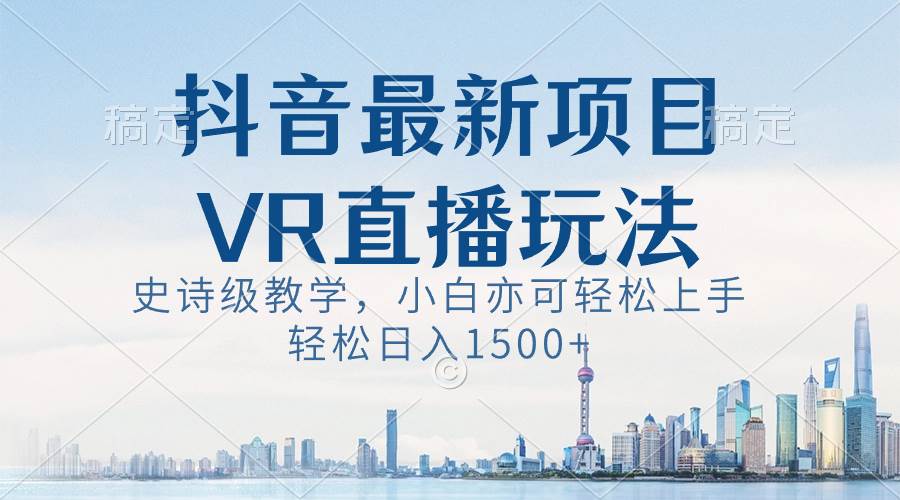 抖音最新VR直播玩法，史诗级教学，小白也可轻松上手，轻松日入1500+去创吧-网创项目资源站-副业项目-创业项目-搞钱项目去创吧