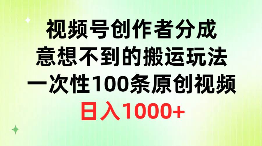 视频号创作者分成，意想不到的搬运玩法，一次性100条原创视频，日入1000+去创吧-网创项目资源站-副业项目-创业项目-搞钱项目去创吧
