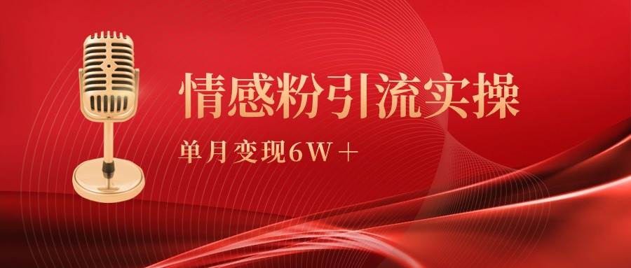 单月变现6w+，情感粉引流变现实操课去创吧-网创项目资源站-副业项目-创业项目-搞钱项目去创吧