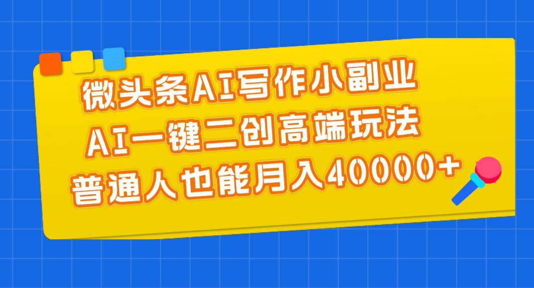 微头条AI写作小副业，AI一键二创高端玩法 普通人也能月入40000+去创吧-网创项目资源站-副业项目-创业项目-搞钱项目去创吧