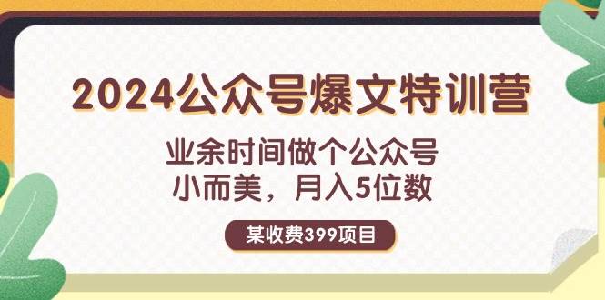 某收费399元-2024公众号爆文特训营：业余时间做个公众号 小而美 月入5位数去创吧-网创项目资源站-副业项目-创业项目-搞钱项目去创吧
