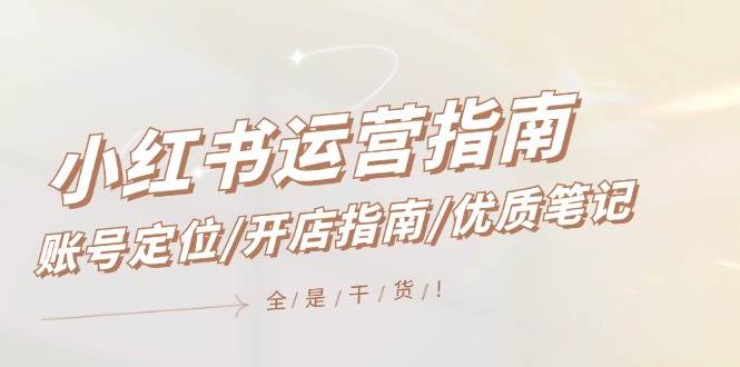 小红书运营指南，账号定位/开店指南/优质笔记/没有套路，全是经验去创吧-网创项目资源站-副业项目-创业项目-搞钱项目去创吧