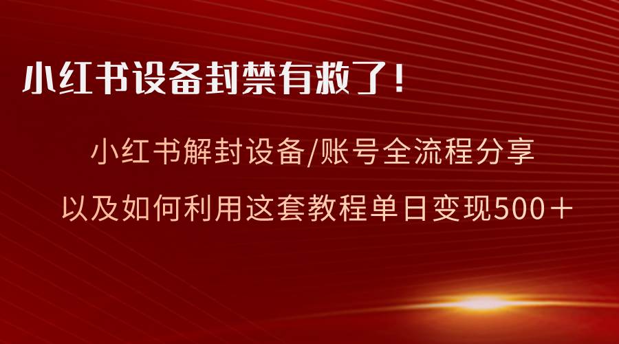 小红书设备及账号解封全流程分享，亲测有效，以及如何利用教程变现去创吧-网创项目资源站-副业项目-创业项目-搞钱项目去创吧