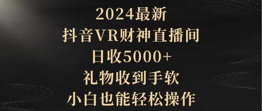 2024最新，抖音VR财神直播间，日收5000+，礼物收到手软，小白也能轻松操作去创吧-网创项目资源站-副业项目-创业项目-搞钱项目去创吧