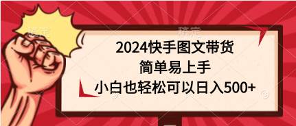 2024快手图文带货，简单易上手，小白也轻松可以日入500+去创吧-网创项目资源站-副业项目-创业项目-搞钱项目去创吧