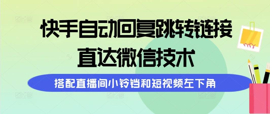 快手自动回复跳转链接，直达微信技术，搭配直播间小铃铛和短视频左下角去创吧-网创项目资源站-副业项目-创业项目-搞钱项目去创吧