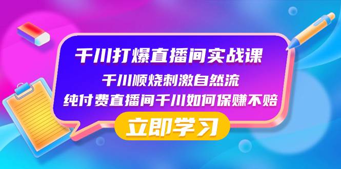 千川-打爆直播间实战课：千川顺烧刺激自然流 纯付费直播间千川如何保赚不赔去创吧-网创项目资源站-副业项目-创业项目-搞钱项目去创吧
