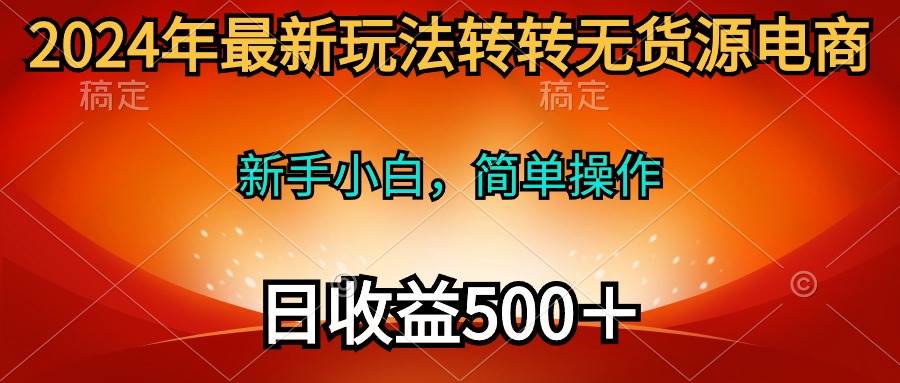 2024年最新玩法转转无货源电商，新手小白 简单操作，长期稳定 日收入500＋去创吧-网创项目资源站-副业项目-创业项目-搞钱项目去创吧
