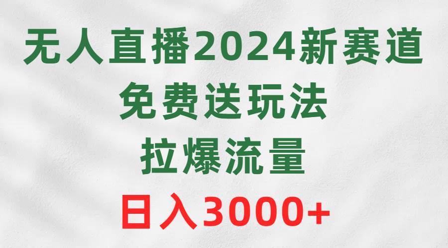 无人直播2024新赛道，免费送玩法，拉爆流量，日入3000+去创吧-网创项目资源站-副业项目-创业项目-搞钱项目去创吧