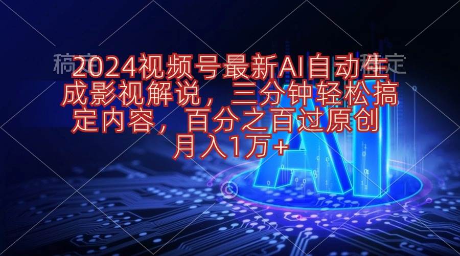 2024视频号最新AI自动生成影视解说，三分钟轻松搞定内容，百分之百过原…去创吧-网创项目资源站-副业项目-创业项目-搞钱项目去创吧