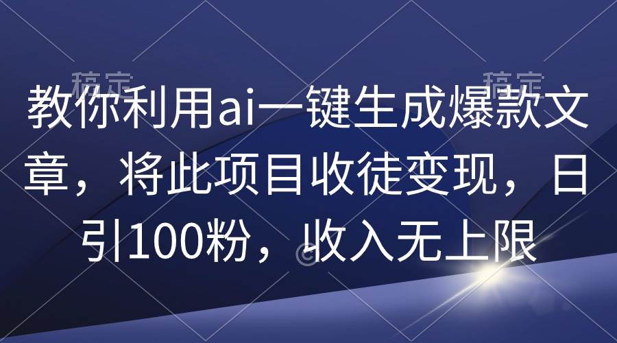 教你利用ai一键生成爆款文章，将此项目收徒变现，日引100粉，收入无上限去创吧-网创项目资源站-副业项目-创业项目-搞钱项目去创吧