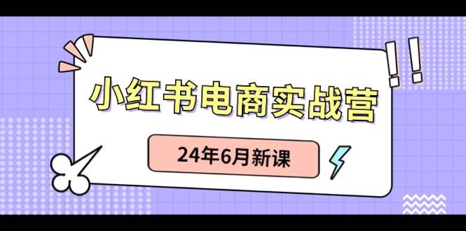 小红书电商实战营:小红书笔记带货和无人直播,24年6月新课去创吧-网创项目资源站-副业项目-创业项目-搞钱项目去创吧