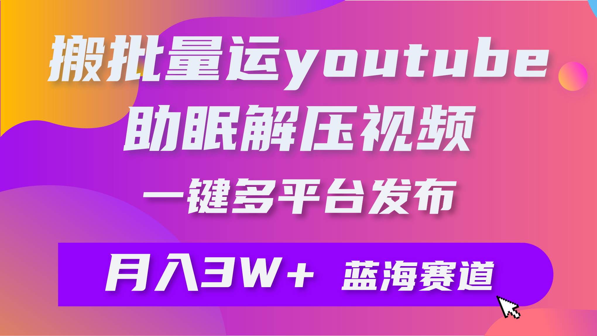 批量搬运YouTube解压助眠视频 一键多平台发布 月入2W+去创吧-网创项目资源站-副业项目-创业项目-搞钱项目去创吧