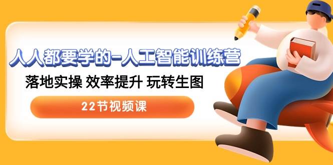 人人都要学的-人工智能训练营，落地实操 效率提升 玩转生图 (22节视频课)去创吧-网创项目资源站-副业项目-创业项目-搞钱项目去创吧