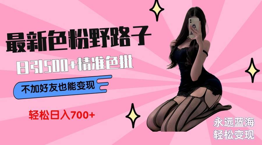 最新色粉变现野路子，日引500+老色批 可不加好友直接变现 小白轻松日入700+去创吧-网创项目资源站-副业项目-创业项目-搞钱项目去创吧