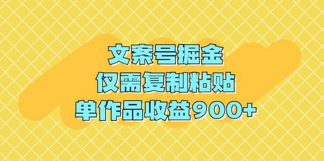 文案号掘金，仅需复制粘贴，单作品收益900+去创吧-网创项目资源站-副业项目-创业项目-搞钱项目去创吧