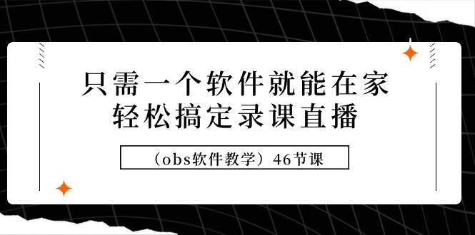 只需一个软件就能在家轻松搞定录课直播（obs软件教学）46节课去创吧-网创项目资源站-副业项目-创业项目-搞钱项目去创吧