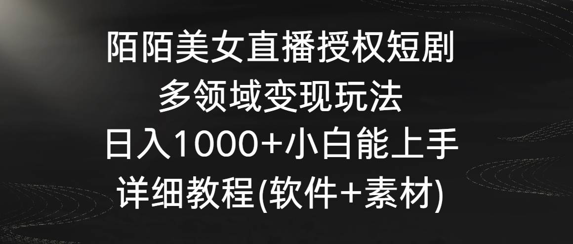 陌陌美女直播授权短剧，多领域变现玩法，日入1000+小白能上手，详细教程…去创吧-网创项目资源站-副业项目-创业项目-搞钱项目去创吧