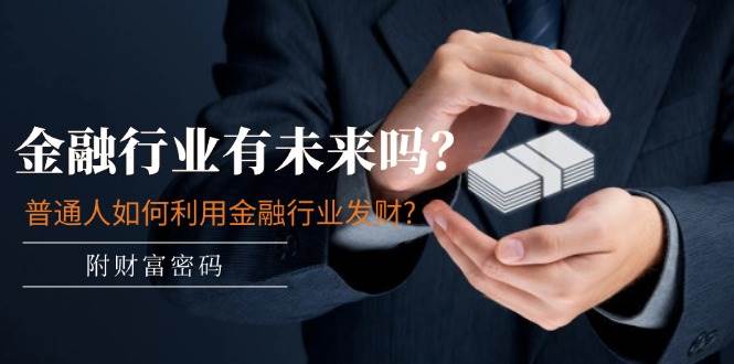 某付费文章：金融行业有未来吗？普通人如何利用金融行业发财?(附财富密码)去创吧-网创项目资源站-副业项目-创业项目-搞钱项目去创吧