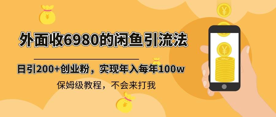 外面收费6980闲鱼引流法,日引200+创业粉,每天稳定2000+收益,保姆级教程去创吧-网创项目资源站-副业项目-创业项目-搞钱项目去创吧