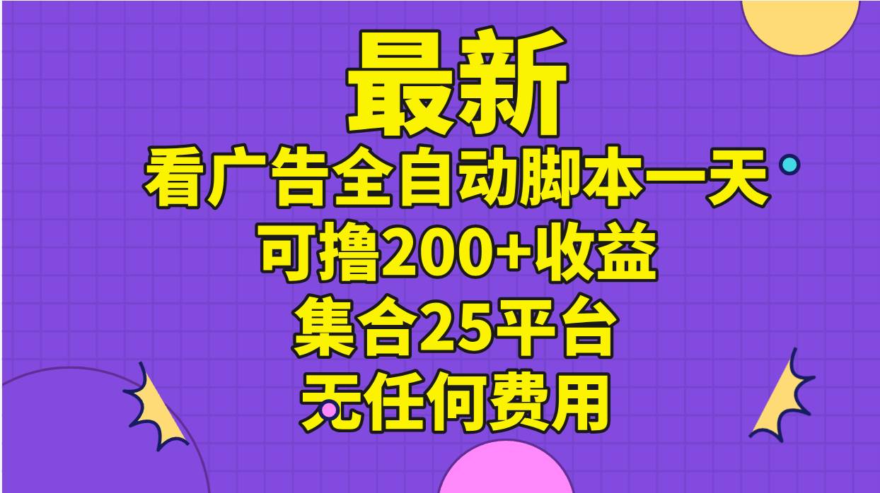 最新看广告全自动脚本一天可撸200+收益 。集合25平台 ，无任何费用去创吧-网创项目资源站-副业项目-创业项目-搞钱项目去创吧