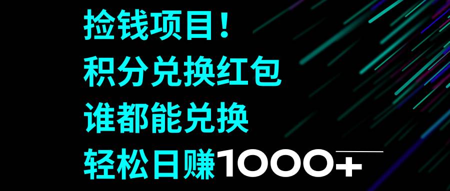 捡钱项目!积分兑换红包,谁都能兑换,轻松日赚1000+去创吧-网创项目资源站-副业项目-创业项目-搞钱项目去创吧