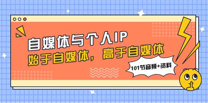 自媒体与个人IP，始于自媒体，高于自媒体（101节音频+资料）去创吧-网创项目资源站-副业项目-创业项目-搞钱项目去创吧