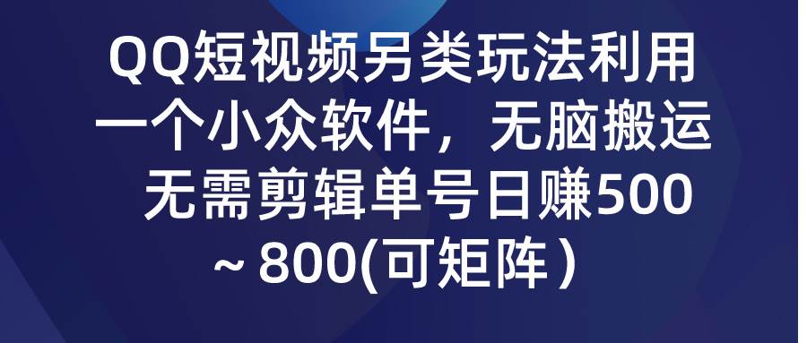 QQ短视频另类玩法，利用一个小众软件，无脑搬运，无需剪辑单号日赚500～…去创吧-网创项目资源站-副业项目-创业项目-搞钱项目去创吧