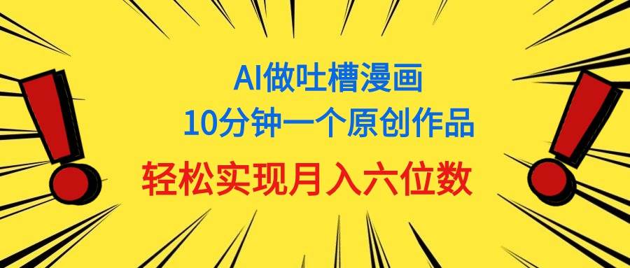 用AI做中式吐槽漫画，10分钟一个原创作品，轻松实现月入6位数去创吧-网创项目资源站-副业项目-创业项目-搞钱项目去创吧