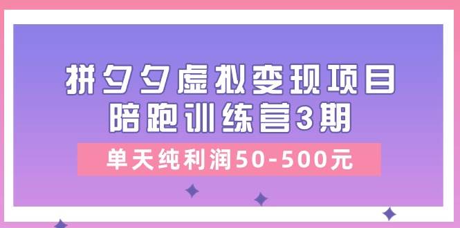 某收费培训《拼夕夕虚拟变现项目陪跑训练营3期》单天纯利润50-500元去创吧-网创项目资源站-副业项目-创业项目-搞钱项目去创吧