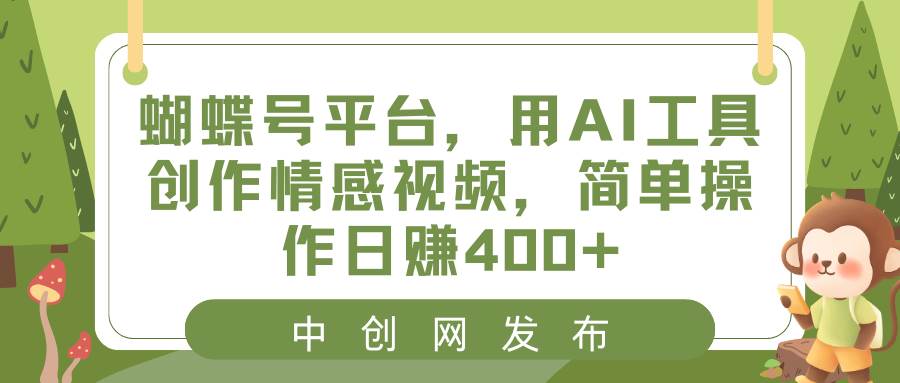蝴蝶号平台，用AI工具创作情感视频，简单操作日赚400+去创吧-网创项目资源站-副业项目-创业项目-搞钱项目去创吧